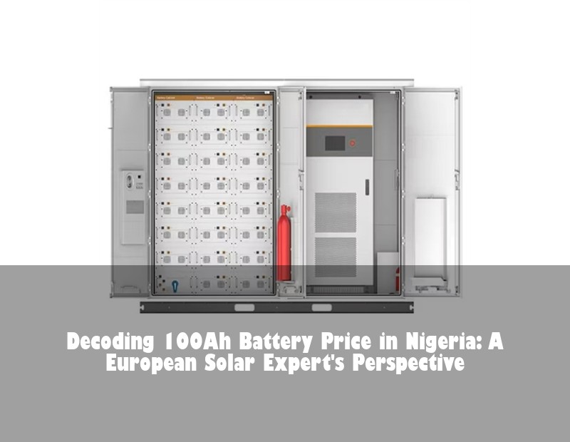 Decoding 100Ah Battery Price in Nigeria: A European Solar Expert's Perspective | Huijue Bess