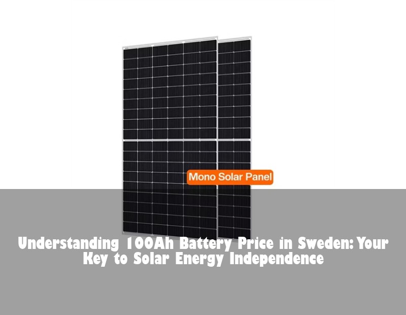 Understanding 100Ah Battery Price in Sweden: Your Key to Solar Energy Independence | Huijue Bess