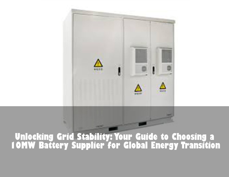 Unlocking Grid Stability: Your Guide to Choosing a 10MW Battery Supplier for Global Energy Transition | Huijue Bess