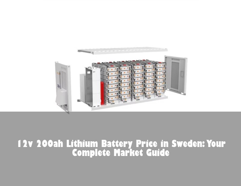 12v 200ah Lithium Battery Price in Sweden: Your Complete Market Guide