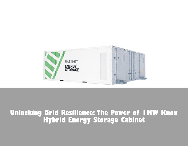 Unlocking Grid Resilience: The Power of 1MW Knox Hybrid Energy Storage Cabinet | Huijue Bess