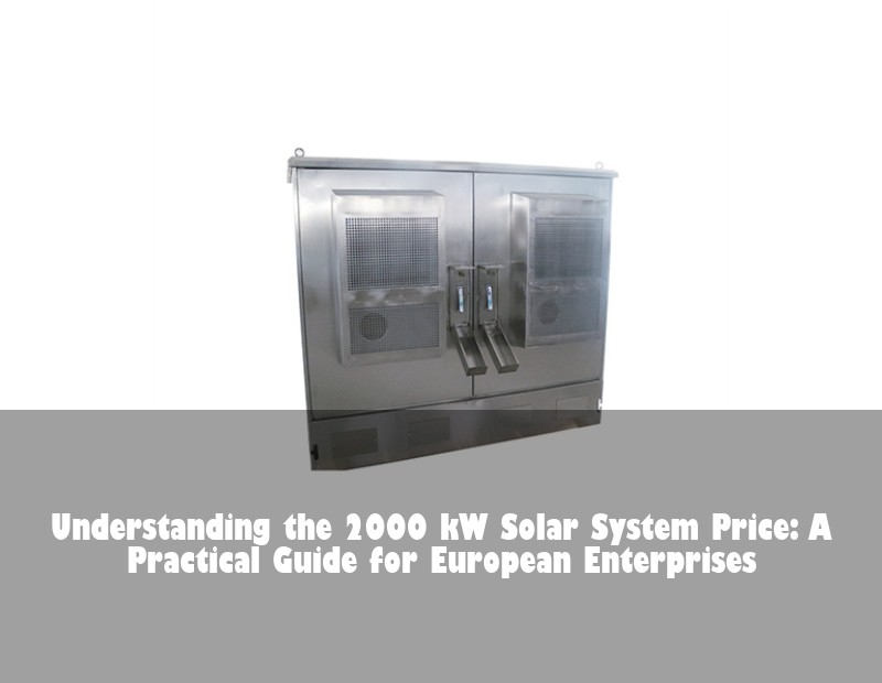 Understanding the 2000 kW Solar System Price: A Practical Guide for European Enterprises