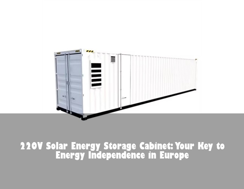 220V Solar Energy Storage Cabinet: Your Key to Energy Independence in Europe | Huijue Bess