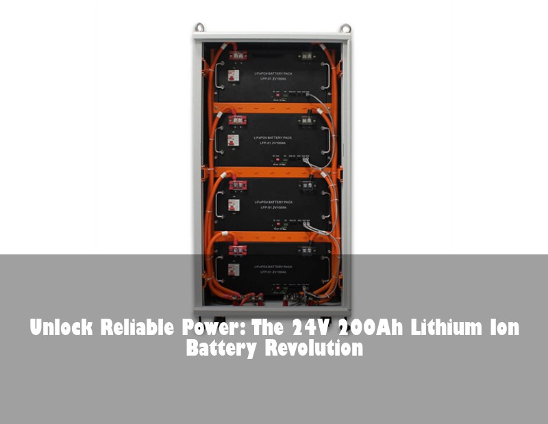 Unlock Reliable Power: The 24V 200Ah Lithium Ion Battery Revolution