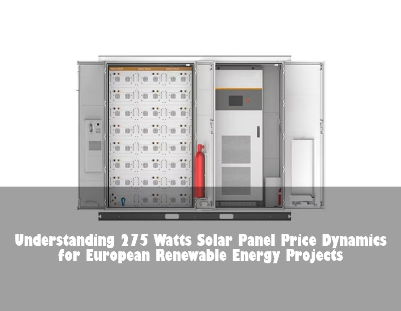 Understanding 275 Watts Solar Panel Price Dynamics for European Renewable Energy Projects