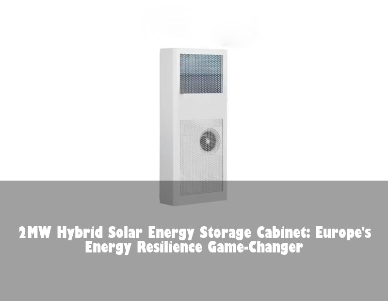 2MW Hybrid Solar Energy Storage Cabinet: Europe's Energy Resilience Game-Changer | Huijue Bess