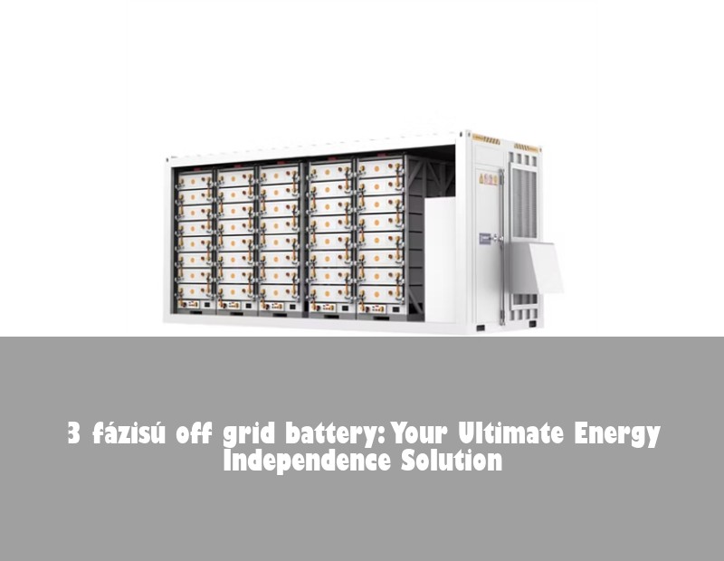 3 fázisú off grid battery: Your Ultimate Energy Independence Solution