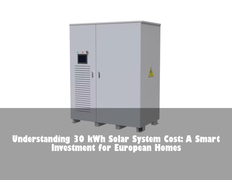 Understanding 30 kWh Solar System Cost: A Smart Investment for European Homes