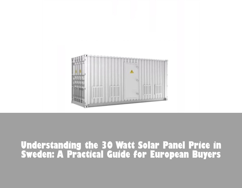 Understanding the 30 Watt Solar Panel Price in Sweden: A Practical Guide for European Buyers