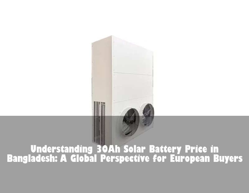 Understanding 30Ah Solar Battery Price in Bangladesh: A Global Perspective for European Buyers