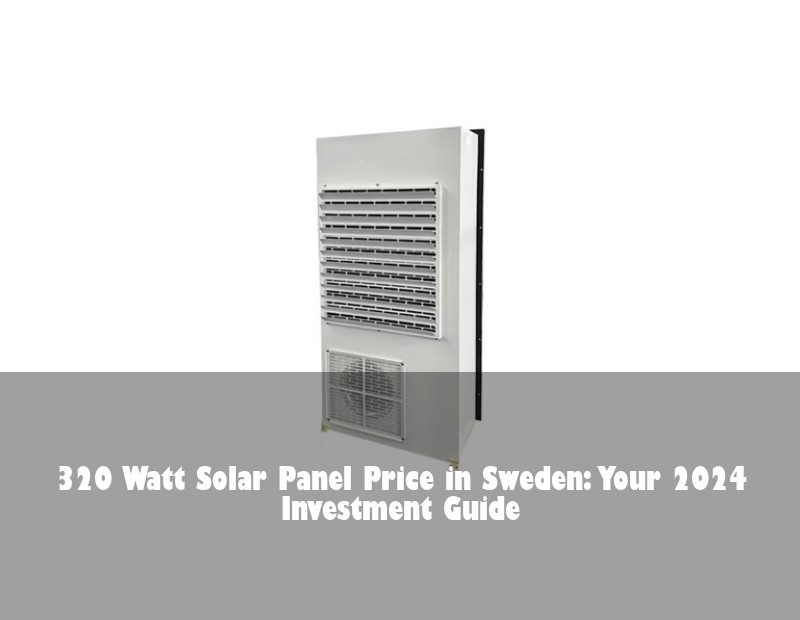 320 Watt Solar Panel Price in Sweden: Your 2024 Investment Guide