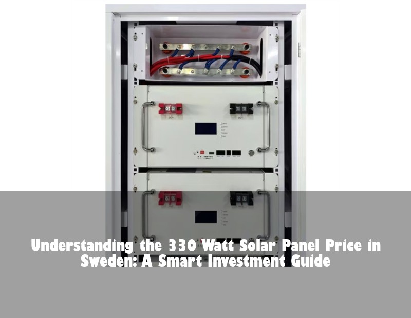 Understanding the 330 Watt Solar Panel Price in Sweden: A Smart Investment Guide