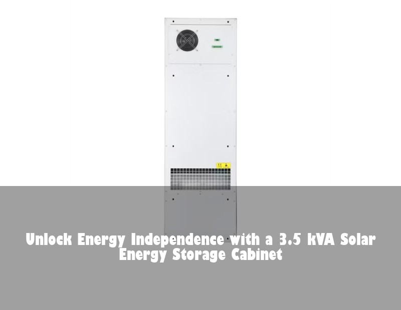 Unlock Energy Independence with a 3.5 kVA Solar Energy Storage Cabinet | Huijue Bess