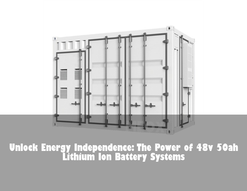 Unlock Energy Independence: The Power of 48v 50ah Lithium Ion Battery Systems