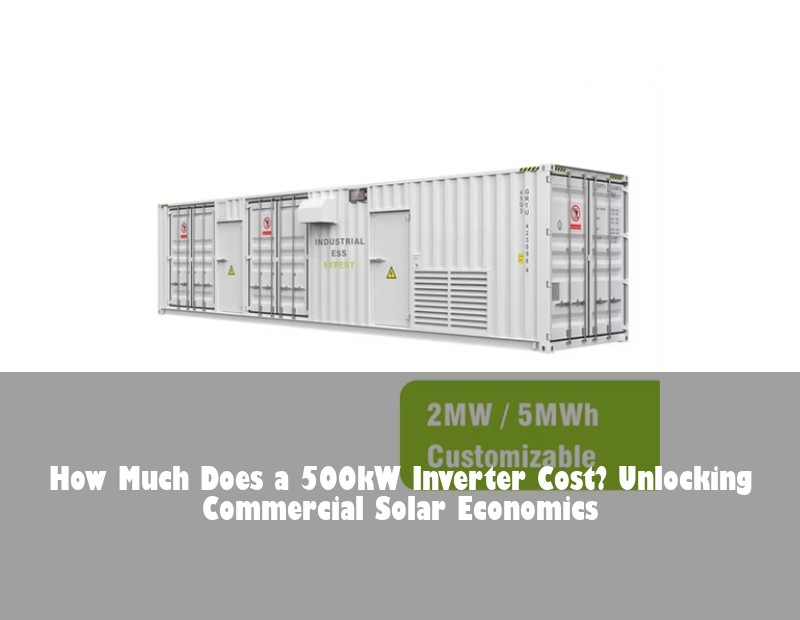 How Much Does a 500kW Inverter Cost? Unlocking Commercial Solar Economics
