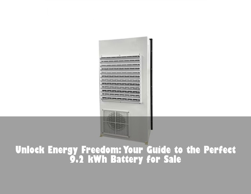 Unlock Energy Freedom: Your Guide to the Perfect 9.2 kWh Battery for Sale | Huijue Bess