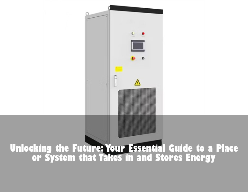 Unlocking the Future: Your Essential Guide to a Place or System that Takes in and Stores Energy | Huijue Bess