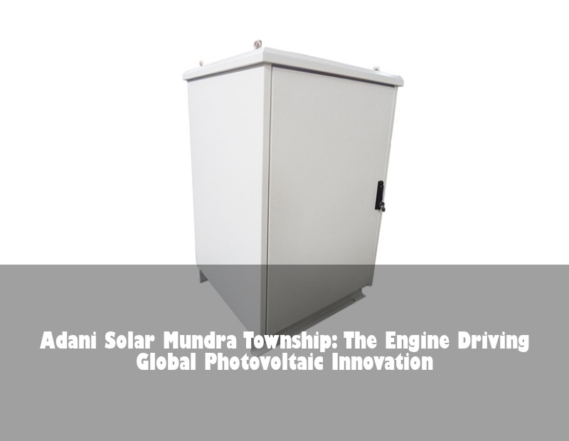 Adani Solar Mundra Township: The Engine Driving Global Photovoltaic Innovation | Huijue Bess