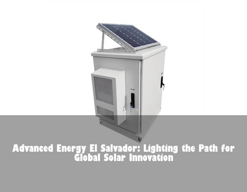 Advanced Energy El Salvador: Lighting the Path for Global Solar Innovation