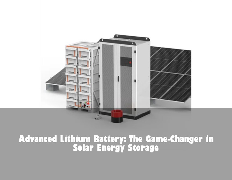 Advanced Lithium Battery: The Game-Changer in Solar Energy Storage | Huijue Bess