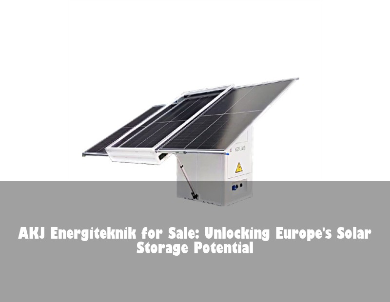 AKJ Energiteknik for Sale: Unlocking Europe's Solar Storage Potential | Huijue Bess