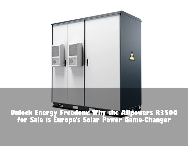 Unlock Energy Freedom: Why the Allpowers R3500 for Sale is Europe's Solar Power Game-Changer