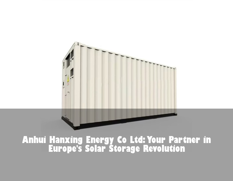 Anhui Hanxing Energy Co Ltd: Your Partner in Europe's Solar Storage Revolution