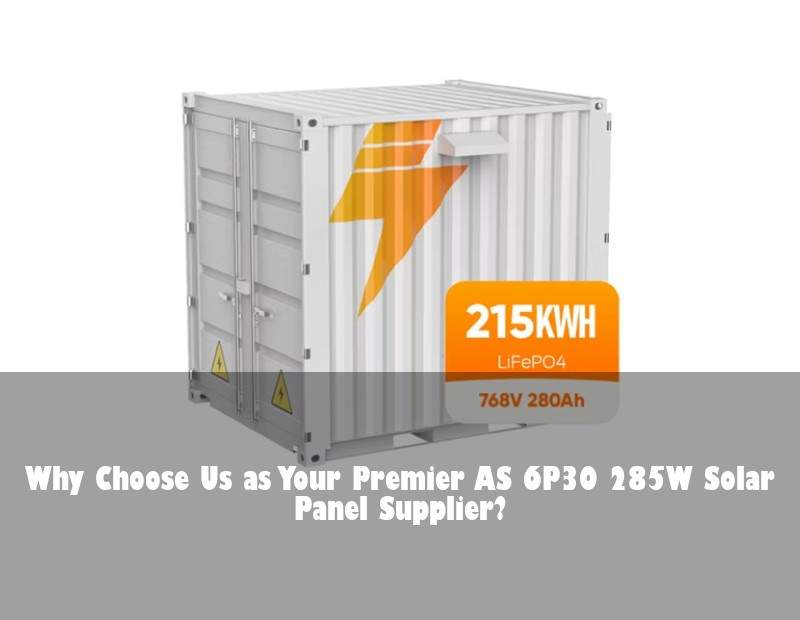 Why Choose Us as Your Premier AS 6P30 285W Solar Panel Supplier?