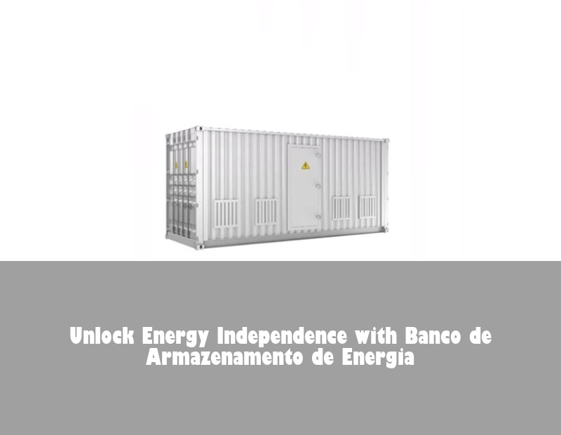 Unlock Energy Independence with Banco de Armazenamento de Energia | Huijue Bess