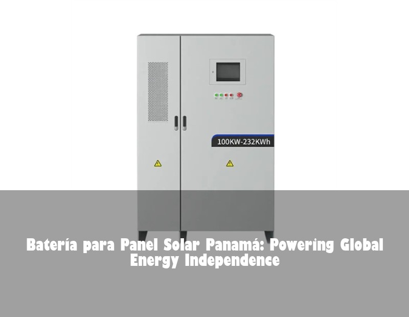 Batería para Panel Solar Panamá: Powering Global Energy Independence