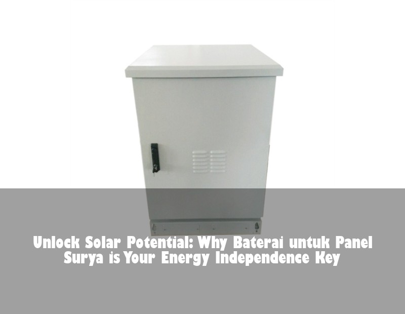 Unlock Solar Potential: Why Baterai untuk Panel Surya is Your Energy Independence Key | Huijue Bess