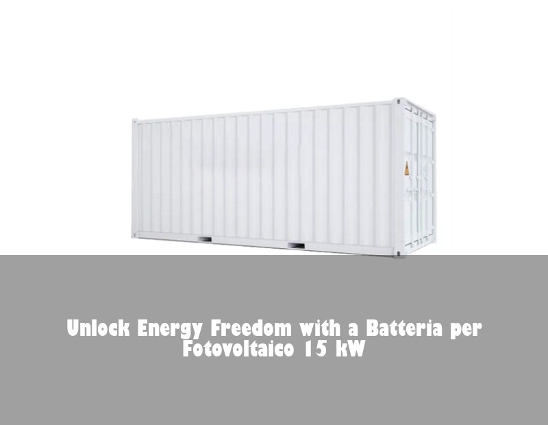 Unlock Energy Freedom with a Batteria per Fotovoltaico 15 kW