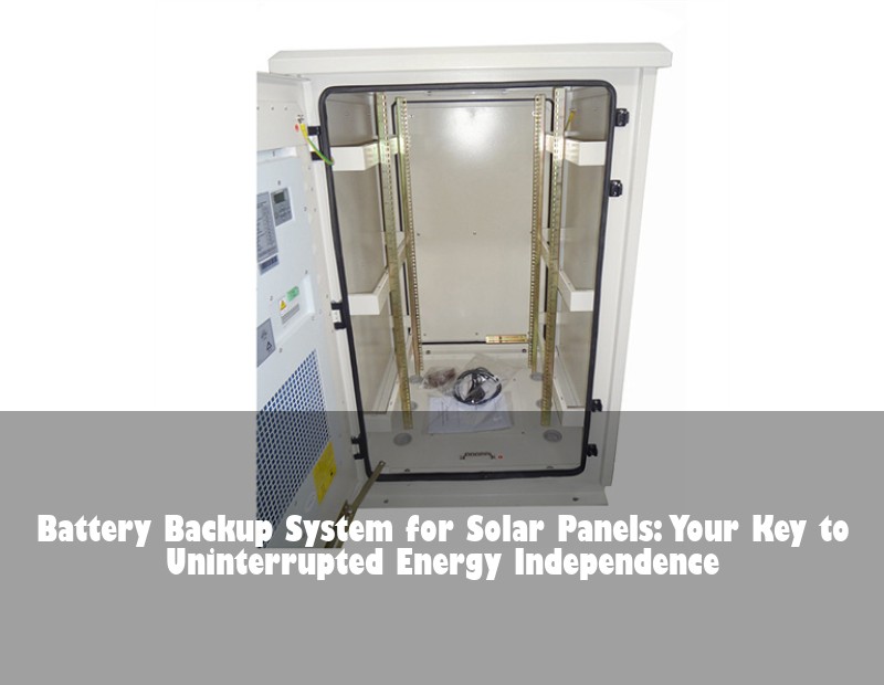 Battery Backup System for Solar Panels: Your Key to Uninterrupted Energy Independence | Huijue Bess