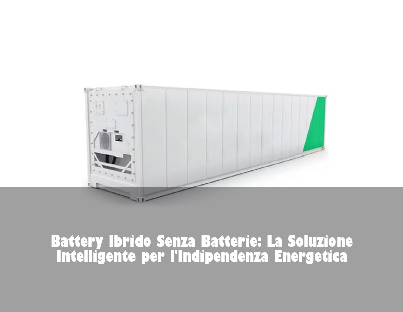 Battery Ibrido Senza Batterie: La Soluzione Intelligente per l'Indipendenza Energetica | Huijue Bess