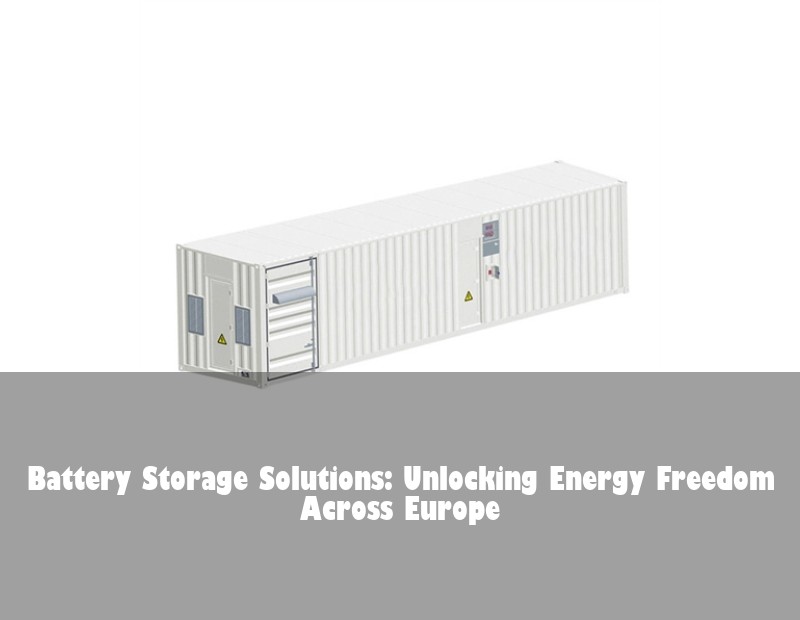 Battery Storage Solutions: Unlocking Energy Freedom Across Europe | Huijue Bess