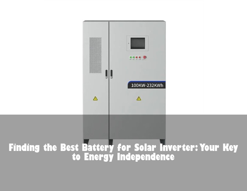 Finding the Best Battery for Solar Inverter: Your Key to Energy Independence | Huijue Bess
