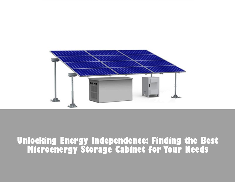 Unlocking Energy Independence: Finding the Best Microenergy Storage Cabinet for Your Needs | Huijue Bess