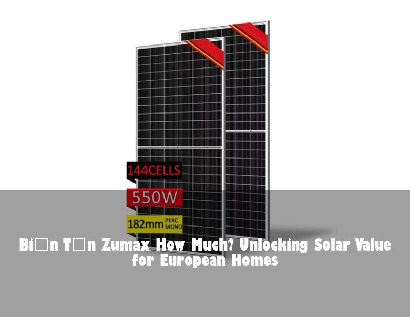 Biến Tần Zumax How Much? Unlocking Solar Value for European Homes