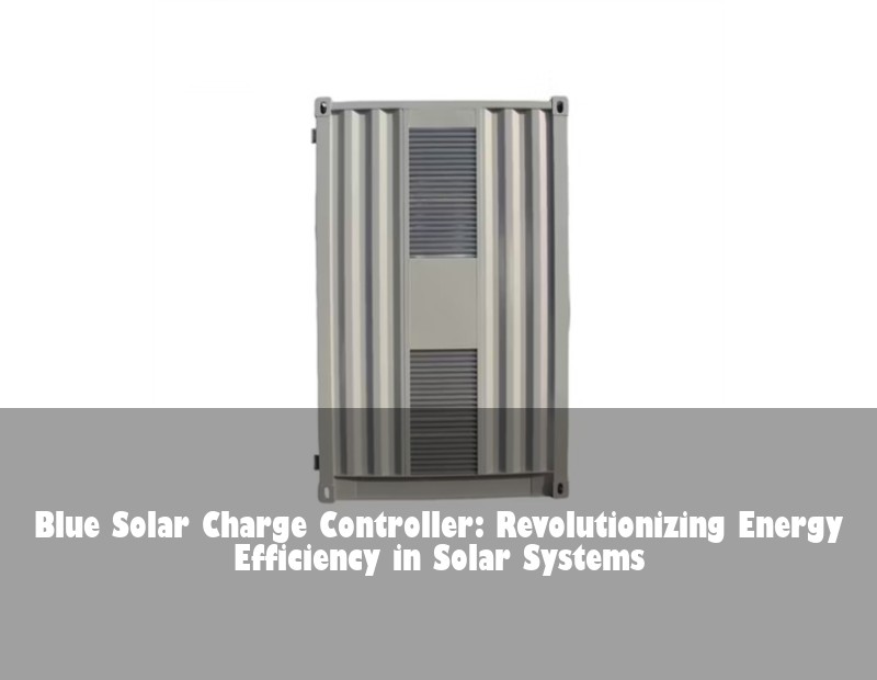 Blue Solar Charge Controller: Revolutionizing Energy Efficiency in Solar Systems | Huijue Bess