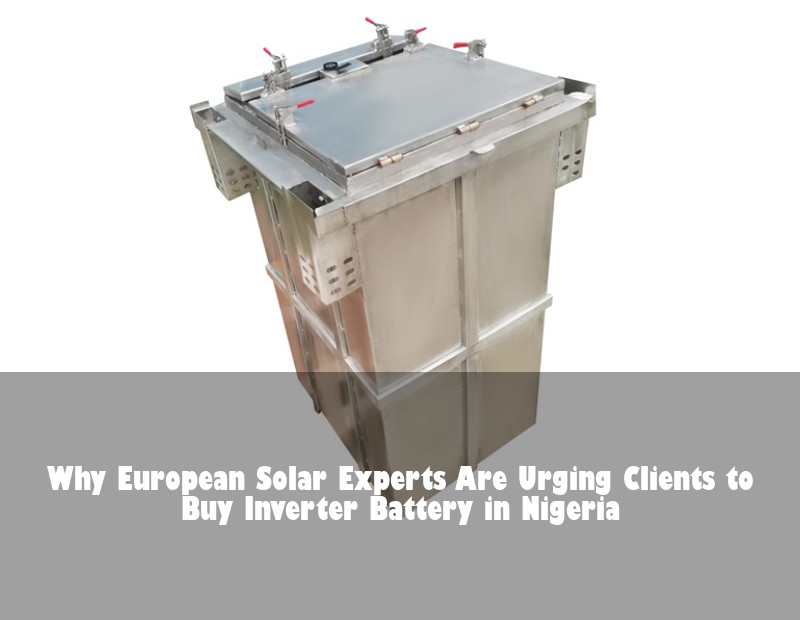 Why European Solar Experts Are Urging Clients to Buy Inverter Battery in Nigeria | Huijue Bess