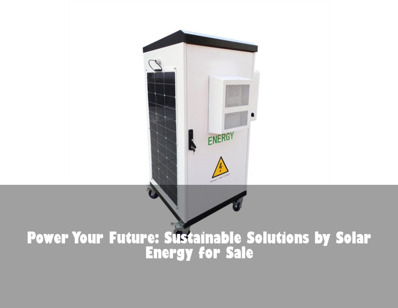 Power Your Future: Sustainable Solutions by Solar Energy for Sale | Huijue Bess