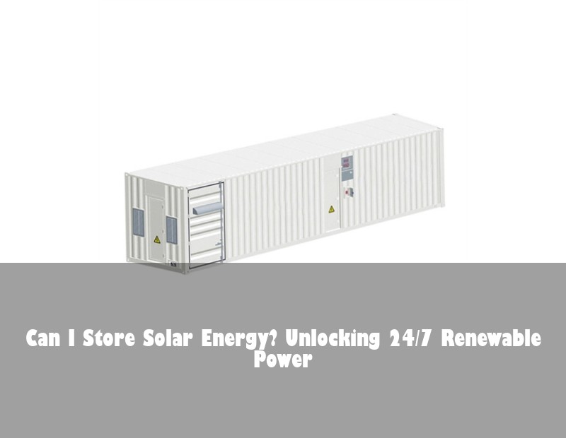 Can I Store Solar Energy? Unlocking 24/7 Renewable Power | Huijue Bess