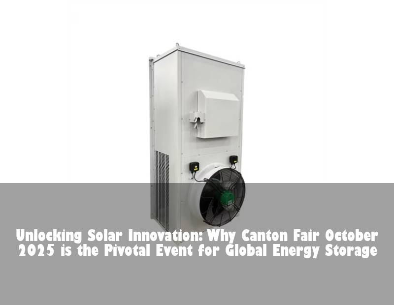 Unlocking Solar Innovation: Why Canton Fair October 2025 is the Pivotal Event for Global Energy Storage | Huijue Bess