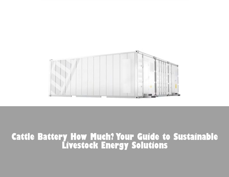 Cattle Battery How Much? Your Guide to Sustainable Livestock Energy Solutions | Huijue Bess