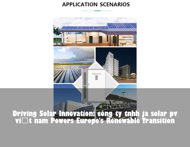 Driving Solar Innovation: công ty tnhh ja solar pv việt nam Powers Europe's Renewable Transition | Huijue Bess
