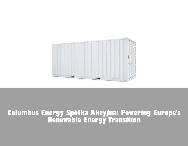 Columbus Energy Spółka Akcyjna: Powering Europe's Renewable Energy Transition | Huijue Bess
