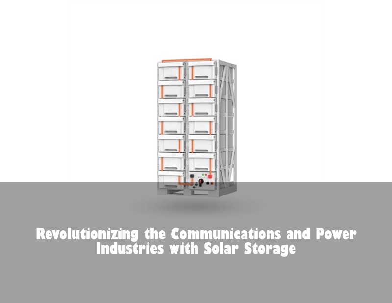 Revolutionizing the Communications and Power Industries with Solar Storage | Huijue Bess