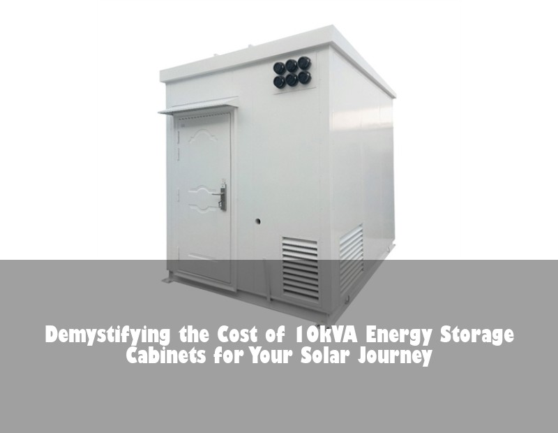 Demystifying the Cost of 10kVA Energy Storage Cabinets for Your Solar Journey | Huijue Bess