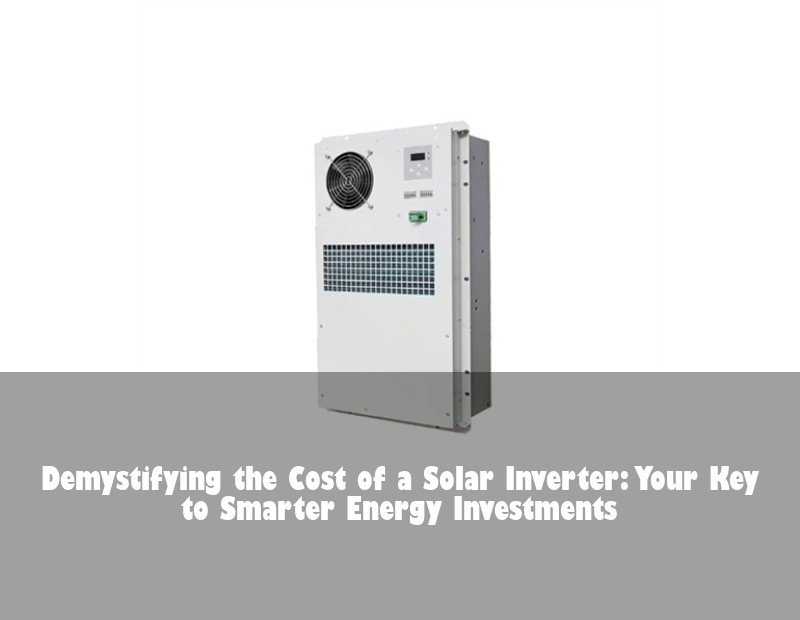 Demystifying the Cost of a Solar Inverter: Your Key to Smarter Energy Investments | Huijue Bess
