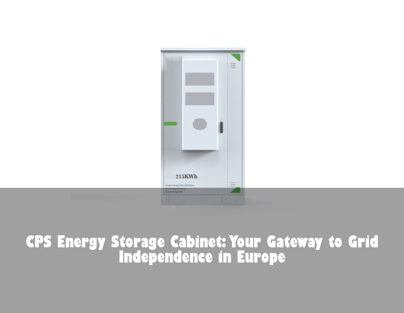 CPS Energy Storage Cabinet: Your Gateway to Grid Independence in Europe